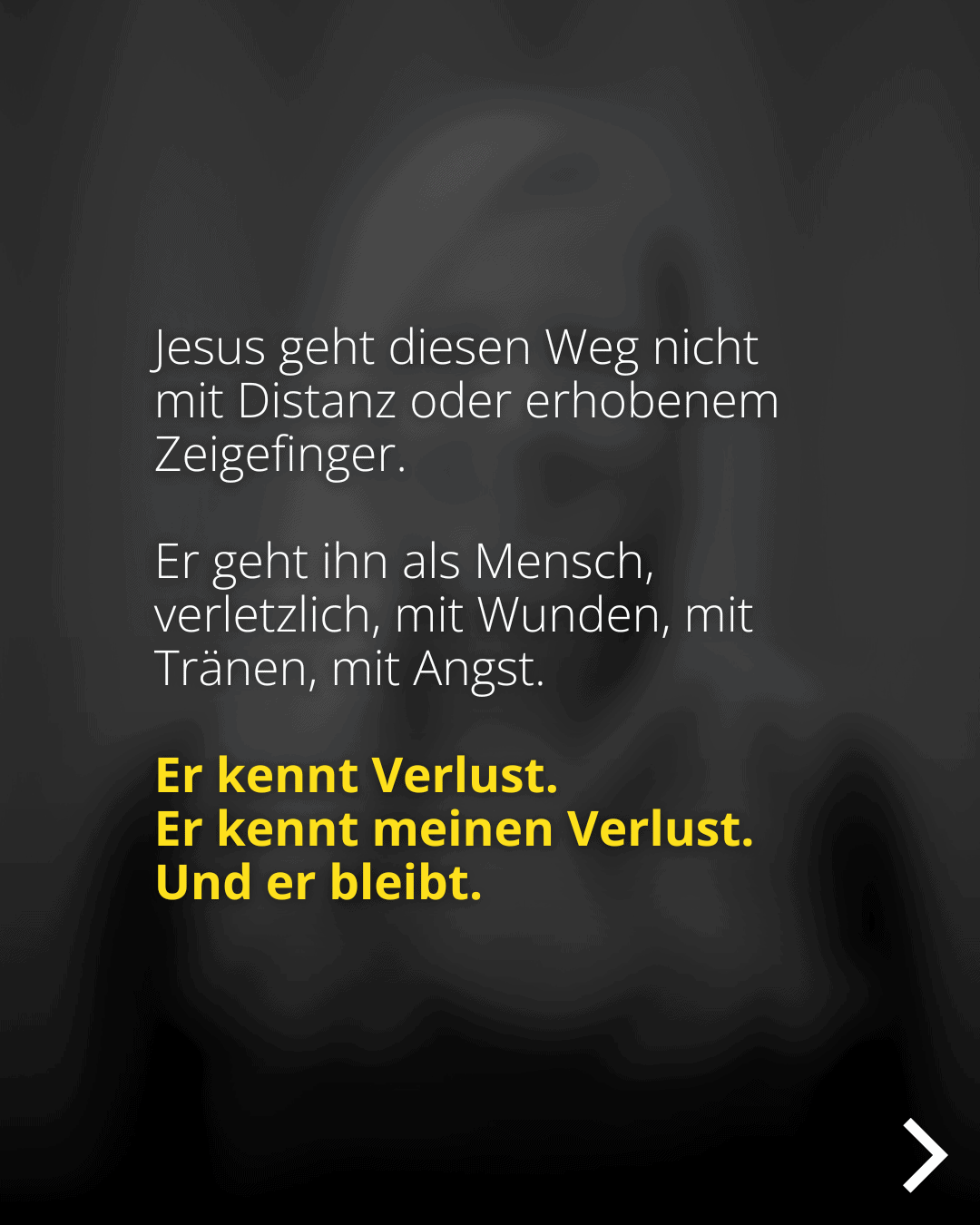 Jesus geht diesen Weg nicht mit Distanz oder erhobenem Zeigefinger. Er geht ihn als Mensch, verletzlich, mit Wunden, mit Tränen, mit Angst. Er kennt Verlust. Er kennt meinen Verlust. Und er bleibt.