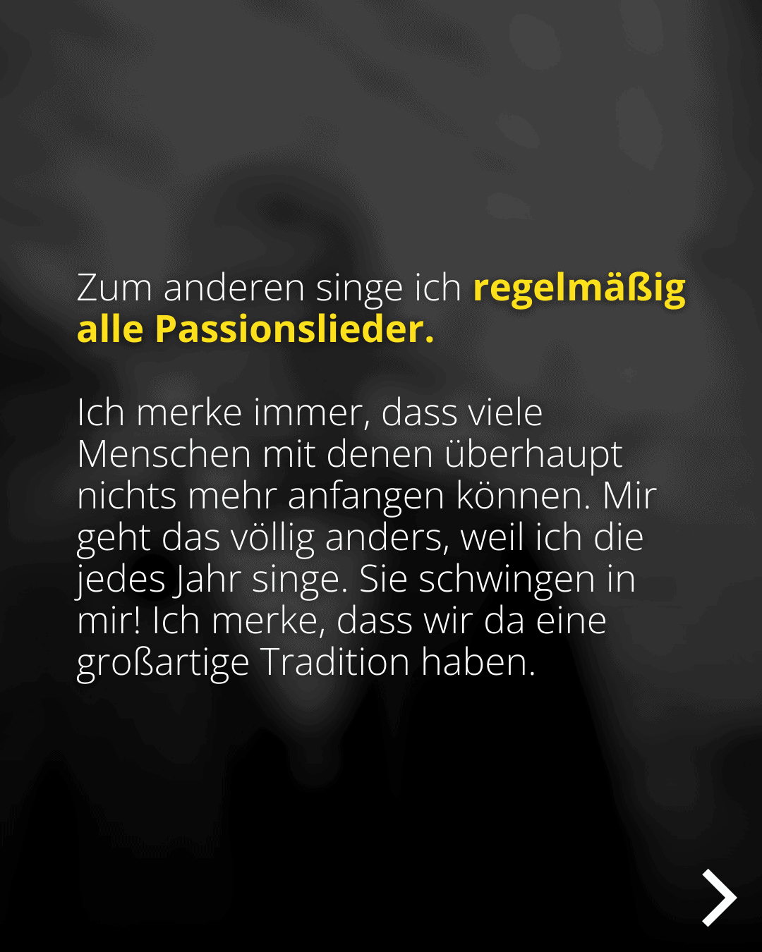 Zum anderen singe ich regelmäßig alle Passionslieder. Ich merke immer, dass viele Menschen mit denen überhaupt nichts mehr anfangen können. Mir geht das völlig anders, weil ich die jedes Jahr singe. Sie schwingen in mir! Ich merke, dass wir da eine großartige Tradition haben.