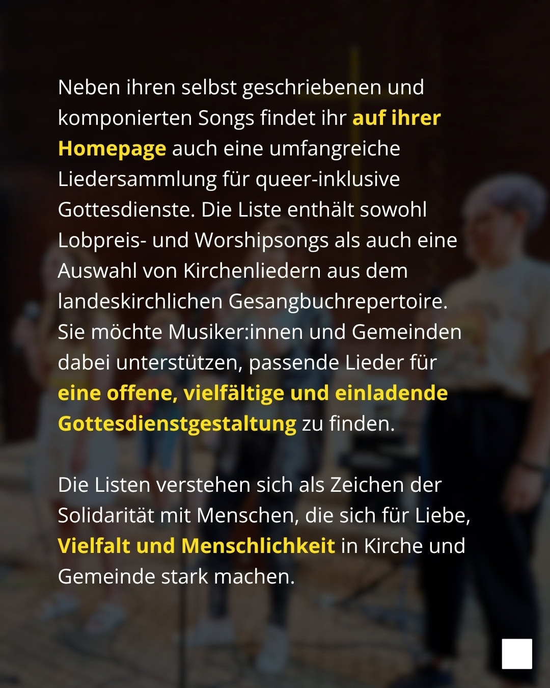 Neben ihren selbst geschriebenen und komponierten Songs findet ihr auf ihrer Homepage auch eine umfangreiche Liedersammlung für queer-inklusive Gottesdienste. Die Liste enthält sowohl Lobpreis- und Worshipsongs als auch eine Auswahl von Kirchenliedern aus dem landeskirchlichen Gesangbuchrepertoire. Sie möchte Musiker:innen und Gemeinden dabei unterstützen, passende Lieder für eine offene, vielfältige und einladende Gottesdienstgestaltung zu finden. Die Listen verstehen sich als Zeichen der Solidarität mit Menschen, die sich für Liebe, Vielfalt und Menschlichkeit in Kirche und Gemeinde stark machen.
