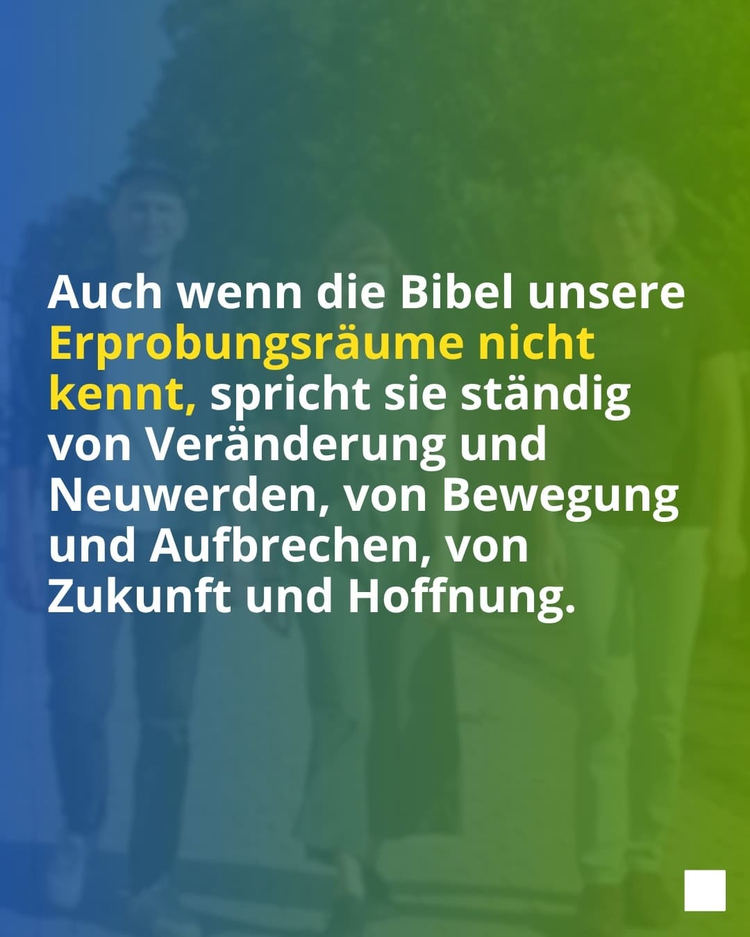 Auch wenn die Bibel unsere Erprobungsräume nicht kennt, spricht sie ständig von Veränderung und Neuwerden, von Bewegung und Aufbrechen, von Zukunft und Hoffnung.